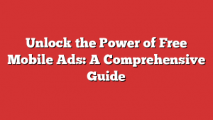 Unlock the Power of Free Mobile Ads: A Comprehensive Guide