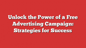 Unlock the Power of a Free Advertising Campaign: Strategies for Success