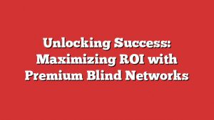 Unlocking Success: Maximizing Roi With Premium Blind Networks