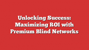 Unlocking Success: Maximizing ROI with Premium Blind Networks