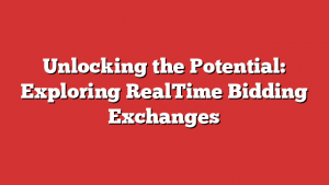 Unlocking the Potential: Exploring RealTime Bidding Exchanges