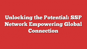 Unlocking the Potential: SSP Network Empowering Global Connection 1 Unlocking the Potential: SSP Network Empowering Global Connection