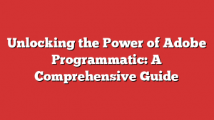 Unlocking the Power of Adobe Programmatic: A Comprehensive Guide