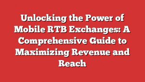 Unlocking The Power Of Mobile Rtb Exchanges: A Comprehensive Guide To Maximizing Revenue And Reach 1 Unlocking The Power Of Mobile Rtb Exchanges: A Comprehensive Guide To Maximizing Revenue And Reach