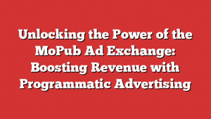 Unlocking the Power of the MoPub Ad Exchange: Boosting Revenue with Programmatic Advertising