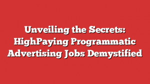 Unveiling the Secrets: HighPaying Programmatic Advertising Jobs Demystified
