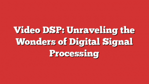 Video DSP: Unraveling the Wonders of Digital Signal Processing