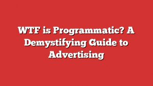 Wtf Is Programmatic? A Demystifying Guide To Advertising 2 Wtf Is Programmatic? A Demystifying Guide To Advertising