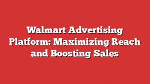 Walmart Advertising Platform: Maximizing Reach And Boosting Sales