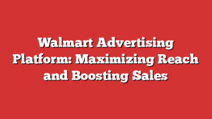 Walmart Advertising Platform: Maximizing Reach and Boosting Sales