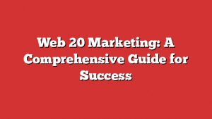 Web 20 Marketing: A Comprehensive Guide For Success