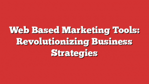 Web Based Marketing Tools: Revolutionizing Business Strategies