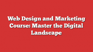 Web Design and Marketing Course: Master the Digital Landscape
