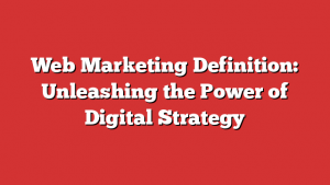 Web Marketing Definition: Unleashing the Power of Digital Strategy