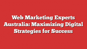 Web Marketing Experts Australia: Maximizing Digital Strategies For Success