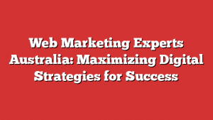 Web Marketing Experts Australia: Maximizing Digital Strategies for Success