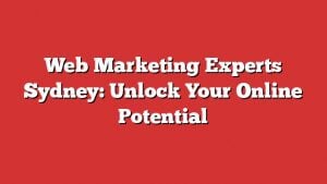 Web Marketing Experts Sydney: Unlock Your Online Potential 1 Web Marketing Experts Sydney: Unlock Your Online Potential