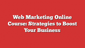 Web Marketing Online Course: Strategies to Boost Your Business