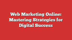 Web Marketing Online: Mastering Strategies For Digital Success