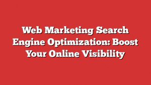 Web Marketing Search Engine Optimization: Boost Your Online Visibility 1 Web Marketing Search Engine Optimization: Boost Your Online Visibility
