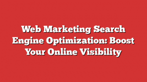 Web Marketing Search Engine Optimization: Boost Your Online Visibility