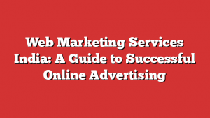 Web Marketing Services India: A Guide to Successful Online Advertising