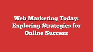 Web Marketing Today: Exploring Strategies For Online Success 1 Web Marketing Today: Exploring Strategies For Online Success