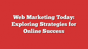 Web Marketing Today: Exploring Strategies for Online Success