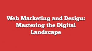 Web Marketing and Design: Mastering the Digital Landscape