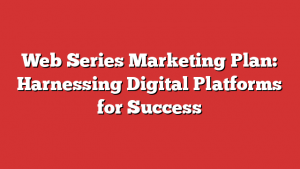 Web Series Marketing Plan: Harnessing Digital Platforms for Success