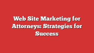 Web Site Marketing For Attorneys: Strategies For Success 1 Web Site Marketing For Attorneys: Strategies For Success