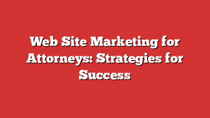 Web Site Marketing for Attorneys: Strategies for Success