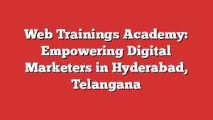 Web Trainings Academy: Empowering Digital Marketers in Hyderabad, Telangana