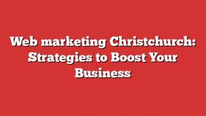 Web Marketing Christchurch: Strategies To Boost Your Business 2 Web Marketing Christchurch: Strategies To Boost Your Business