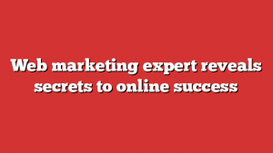 Web marketing expert reveals secrets to online success