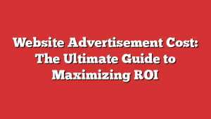 Website Advertisement Cost: The Ultimate Guide to Maximizing ROI 1 Website Advertisement Cost: The Ultimate Guide to Maximizing ROI