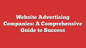 Website Advertising Companies: A Comprehensive Guide to Success