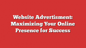 Website Advertisment: Maximizing Your Online Presence for Success