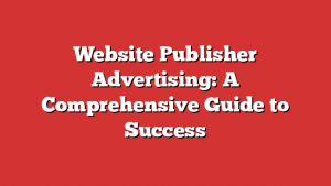 Website Publisher Advertising: A Comprehensive Guide to Success