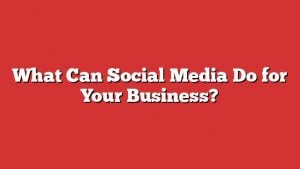 What Can Social Media Do For Your Business? 1 What Can Social Media Do For Your Business?