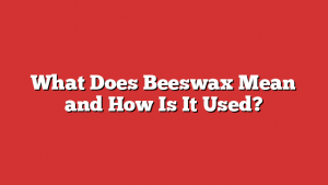 What Does Beeswax Mean and How Is It Used?