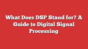 What Does Dsp Stand For? A Guide To Digital Signal Processing