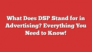 What Does DSP Stand for in Advertising? Everything You Need to Know!