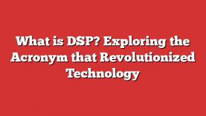 What is DSP? Exploring the Acronym that Revolutionized Technology