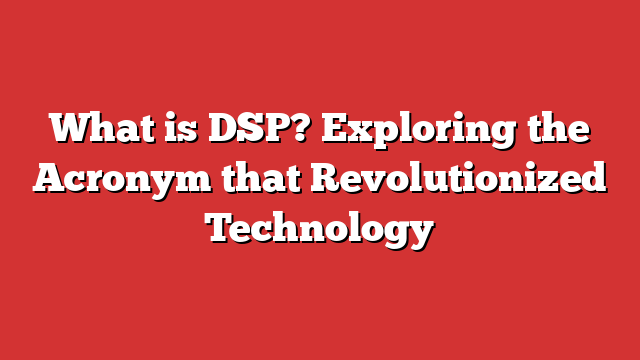 What Is DSP? Exploring The Acronym That Revolutionized Technology ...