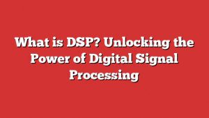 What Is Dsp? Unlocking The Power Of Digital Signal Processing
