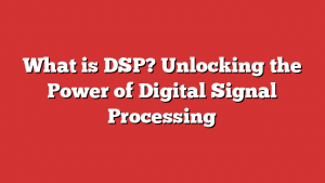 What is DSP? Unlocking the Power of Digital Signal Processing