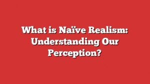 What Is Naïve Realism: Understanding Our Perception?