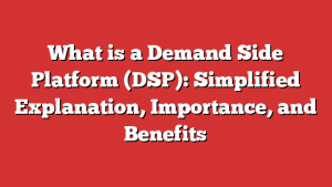 What is a Demand Side Platform (DSP): Simplified Explanation, Importance, and Benefits