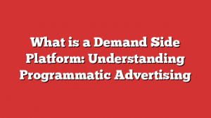 What is a Demand Side Platform: Understanding Programmatic Advertising